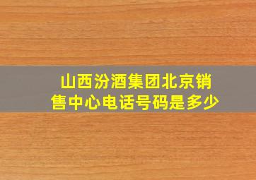 山西汾酒集团北京销售中心电话号码是多少