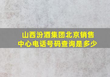 山西汾酒集团北京销售中心电话号码查询是多少