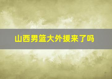 山西男篮大外援来了吗