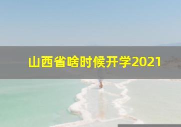 山西省啥时候开学2021