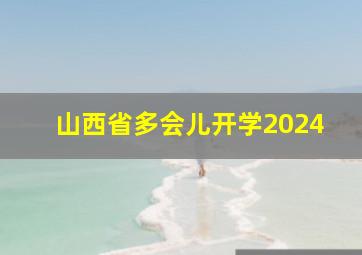 山西省多会儿开学2024