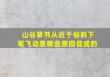 山谷草书从近于俗到下笔飞动是哪些原因促成的