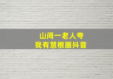 山间一老人夸我有慧根画抖音