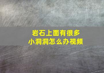 岩石上面有很多小洞洞怎么办视频