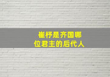 崔杼是齐国哪位君主的后代人