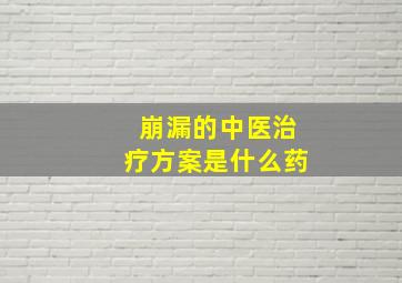 崩漏的中医治疗方案是什么药