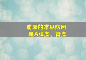 崩漏的常见病因是A脾虚、肾虚