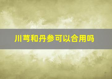 川芎和丹参可以合用吗