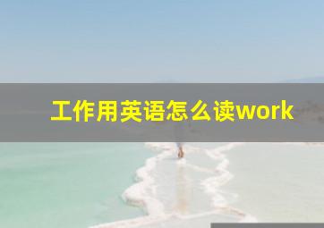 工作用英语怎么读work