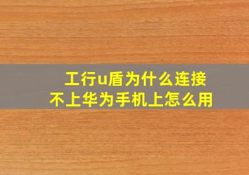 工行u盾为什么连接不上华为手机上怎么用