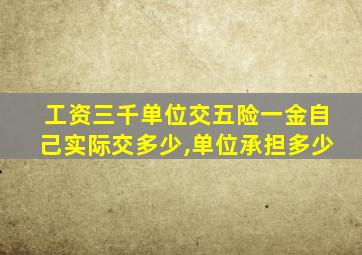 工资三千单位交五险一金自己实际交多少,单位承担多少