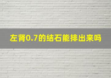 左肾0.7的结石能排出来吗