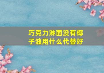 巧克力淋面没有椰子油用什么代替好