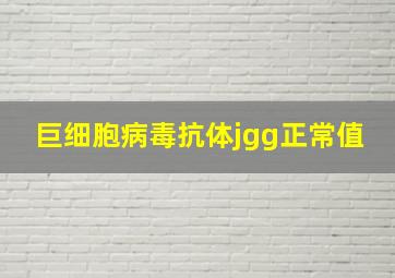 巨细胞病毒抗体jgg正常值