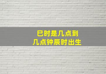 巳时是几点到几点钟辰时出生