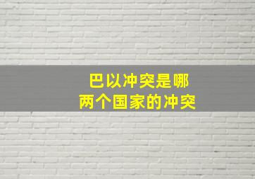 巴以冲突是哪两个国家的冲突