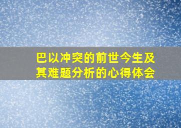 巴以冲突的前世今生及其难题分析的心得体会