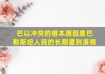 巴以冲突的根本原因是巴勒斯坦人民的长期遭到漠视