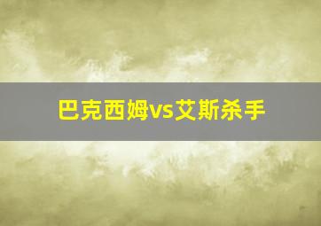 巴克西姆vs艾斯杀手