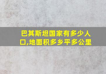 巴其斯坦国家有多少人口,地面积多乡平多公里