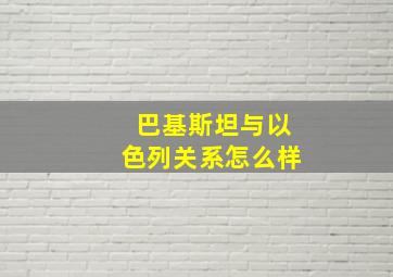 巴基斯坦与以色列关系怎么样