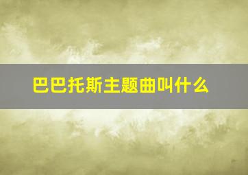 巴巴托斯主题曲叫什么