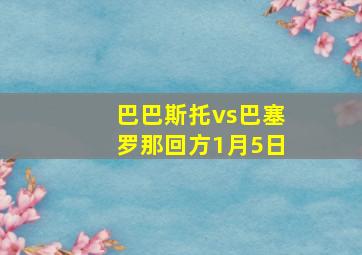 巴巴斯托vs巴塞罗那回方1月5日