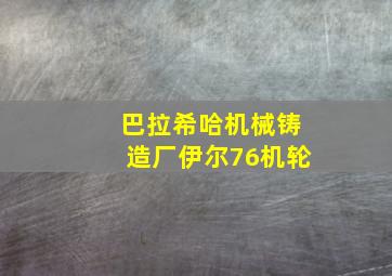 巴拉希哈机械铸造厂伊尔76机轮