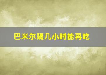 巴米尔隔几小时能再吃