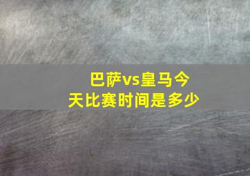 巴萨vs皇马今天比赛时间是多少