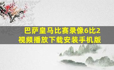 巴萨皇马比赛录像6比2视频播放下载安装手机版