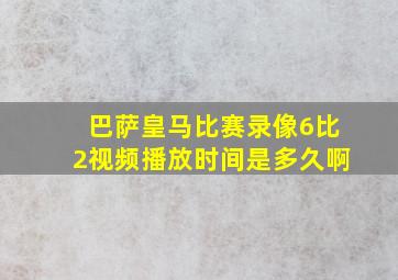 巴萨皇马比赛录像6比2视频播放时间是多久啊