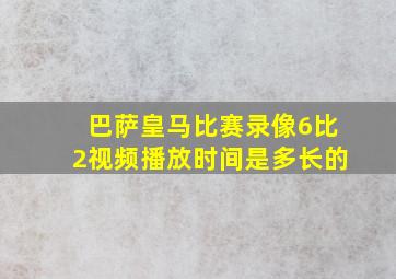 巴萨皇马比赛录像6比2视频播放时间是多长的