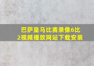 巴萨皇马比赛录像6比2视频播放网站下载安装