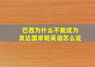 巴西为什么不能成为发达国家呢英语怎么说