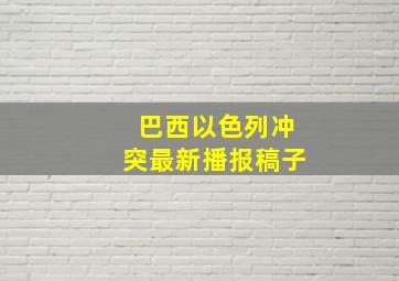 巴西以色列冲突最新播报稿子