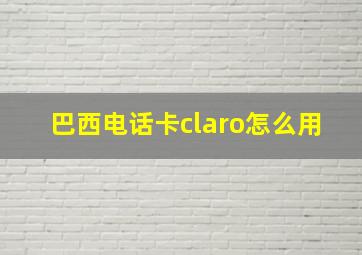 巴西电话卡claro怎么用