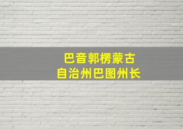 巴音郭楞蒙古自治州巴图州长