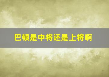 巴顿是中将还是上将啊