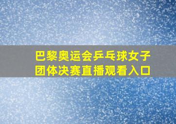 巴黎奥运会乒乓球女子团体决赛直播观看入口