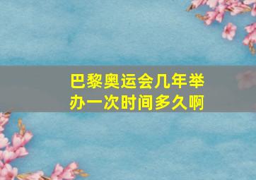 巴黎奥运会几年举办一次时间多久啊