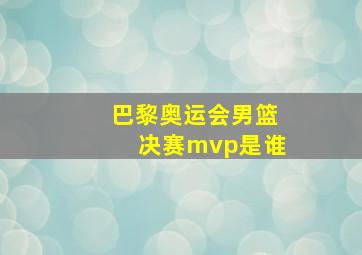 巴黎奥运会男篮决赛mvp是谁