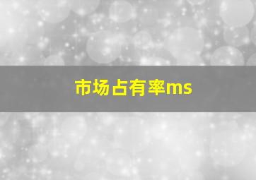 市场占有率ms