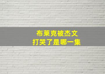 布莱克被杰文打哭了是哪一集