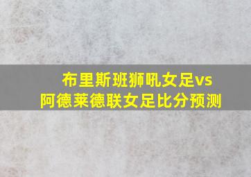 布里斯班狮吼女足vs阿德莱德联女足比分预测