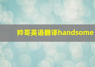 帅哥英语翻译handsome