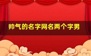 帅气的名字网名两个字男