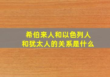 希伯来人和以色列人和犹太人的关系是什么