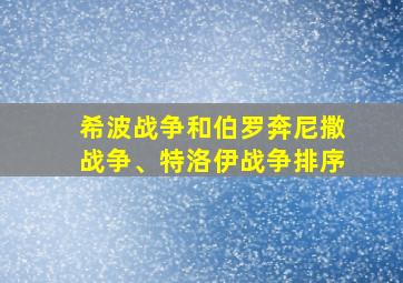 希波战争和伯罗奔尼撒战争、特洛伊战争排序