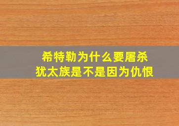 希特勒为什么要屠杀犹太族是不是因为仇恨